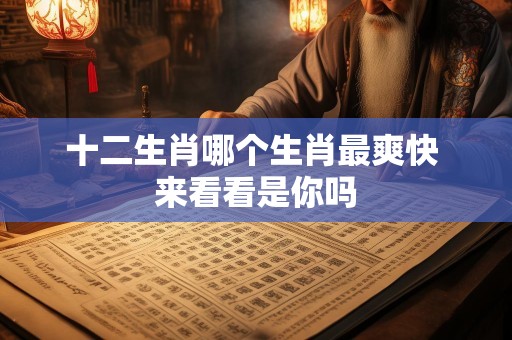 十二生肖哪个生肖最爽快 来看看是你吗