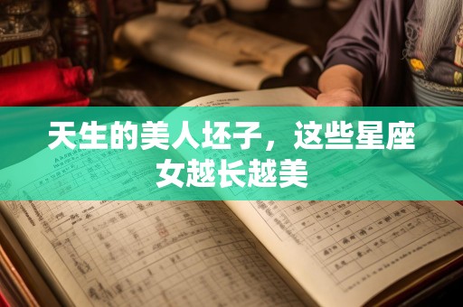 天生的美人坯子，这些星座女越长越美