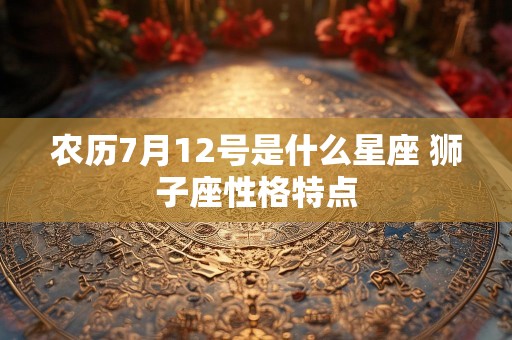 农历7月12号是什么星座 狮子座性格特点