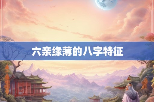 六亲缘薄的八字特征