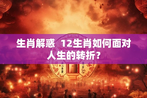 生肖解惑  12生肖如何面对人生的转折？