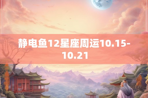 静电鱼12星座周运10.15-10.21