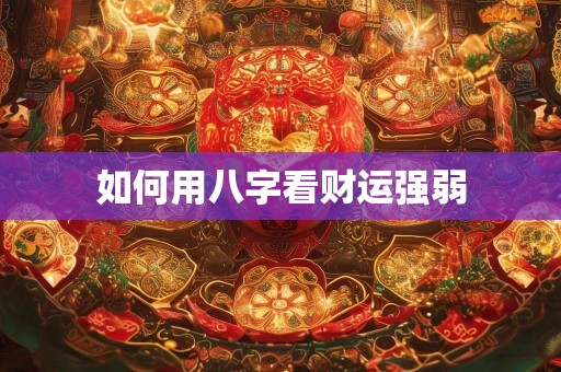 如何用八字看财运强弱