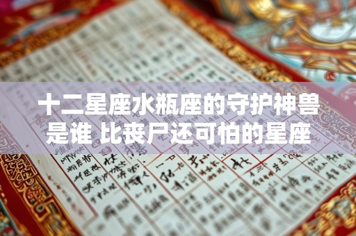 十二星座水瓶座的守护神兽是谁 比丧尸还可怕的星座