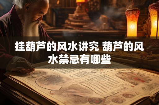 挂葫芦的风水讲究 葫芦的风水禁忌有哪些