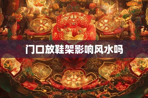 门口放鞋架影响风水吗