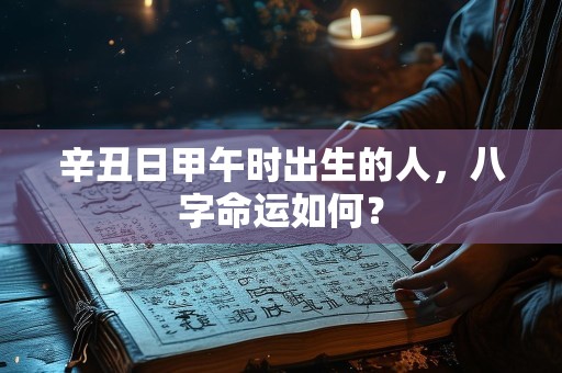 辛丑日甲午时出生的人，八字命运如何？
