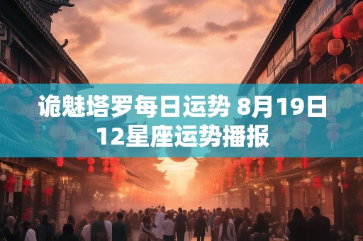 诡魅塔罗每日运势 8月19日12星座运势播报