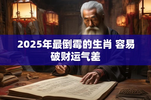 2025年最倒霉的生肖 容易破财运气差