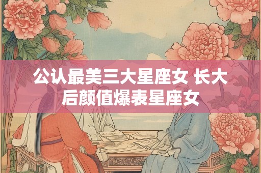 公认最美三大星座女 长大后颜值爆表星座女