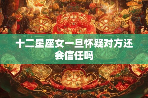 十二星座女一旦怀疑对方还会信任吗