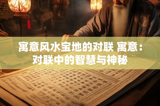 寓意风水宝地的对联 寓意：对联中的智慧与神秘