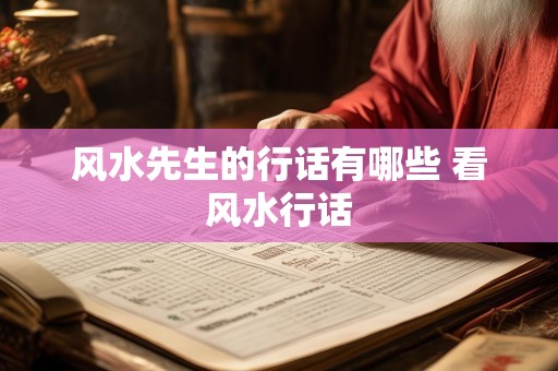 风水先生的行话有哪些 看风水行话