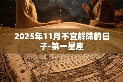 2025年11月不宜解除的日子-第一星座