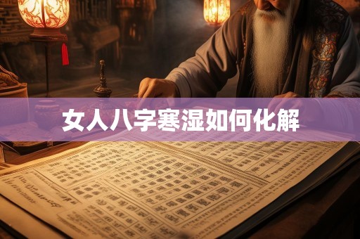 女人八字寒湿如何化解
