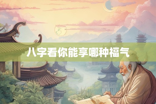 八字看你能享哪种福气