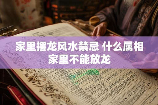 家里摆龙风水禁忌 什么属相家里不能放龙