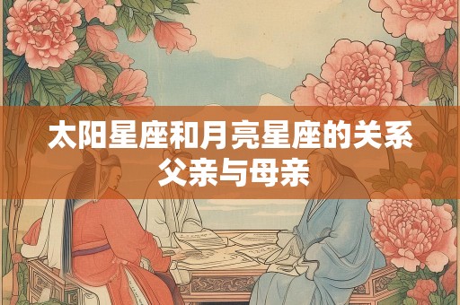 太阳星座和月亮星座的关系 父亲与母亲