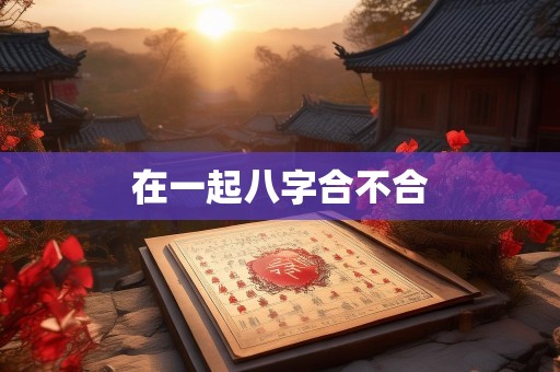 在一起八字合不合