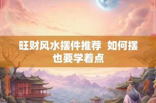 旺财风水摆件推荐  如何摆也要学着点