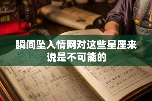 瞬间坠入情网对这些星座来说是不可能的