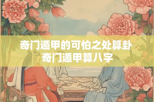奇门遁甲的可怕之处算卦 奇门遁甲算八字