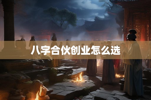 八字合伙创业怎么选