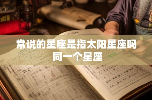 常说的星座是指太阳星座吗 同一个星座