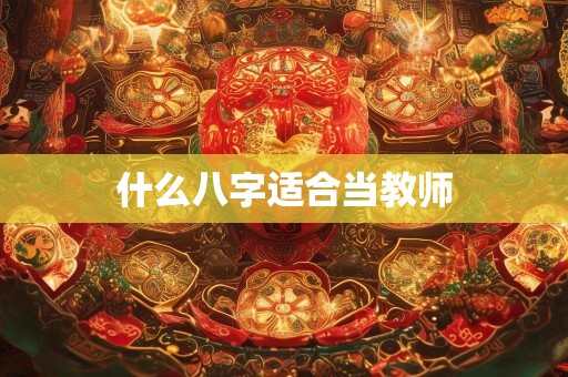 什么八字适合当教师