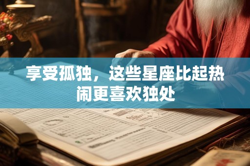 享受孤独，这些星座比起热闹更喜欢独处