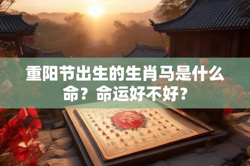 重阳节出生的生肖马是什么命？命运好不好？
