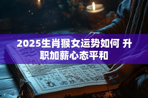 2025生肖猴女运势如何 升职加薪心态平和