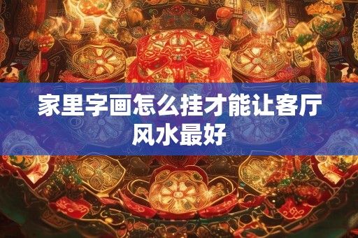 家里字画怎么挂才能让客厅风水最好