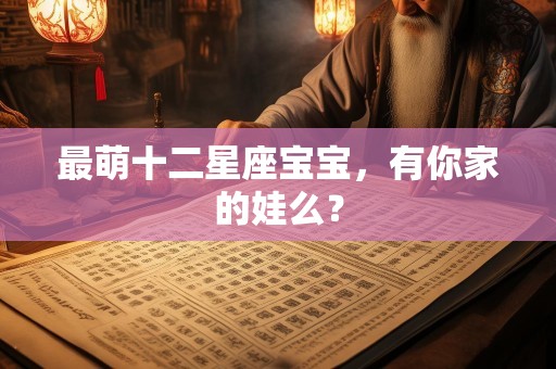 最萌十二星座宝宝，有你家的娃么？