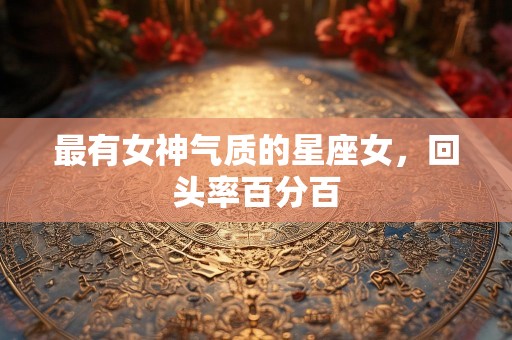 最有女神气质的星座女，回头率百分百