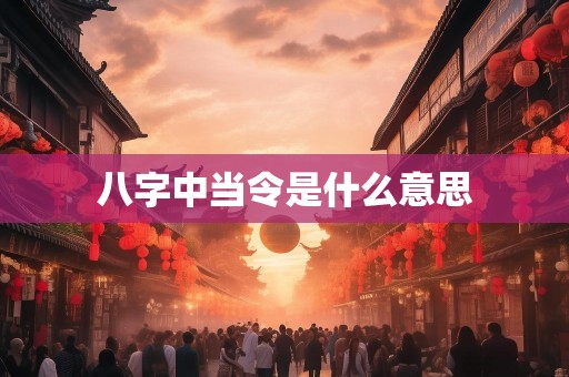 八字中当令是什么意思