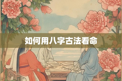 如何用八字古法看命
