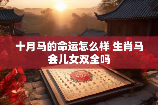 十月马的命运怎么样 生肖马会儿女双全吗