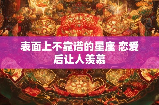 表面上不靠谱的星座 恋爱后让人羡慕