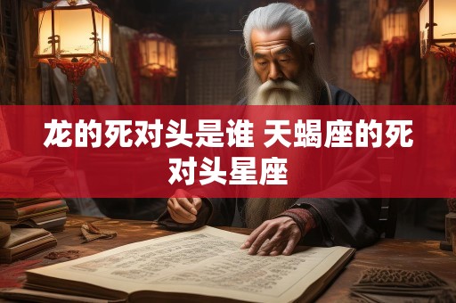龙的死对头是谁 天蝎座的死对头星座