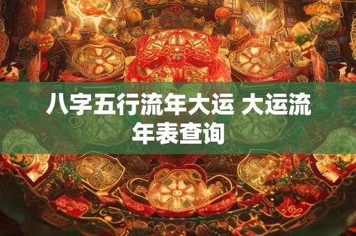 八字五行流年大运 大运流年表查询