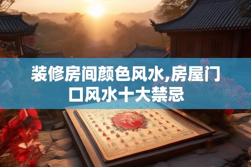 装修房间颜色风水,房屋门口风水十大禁忌