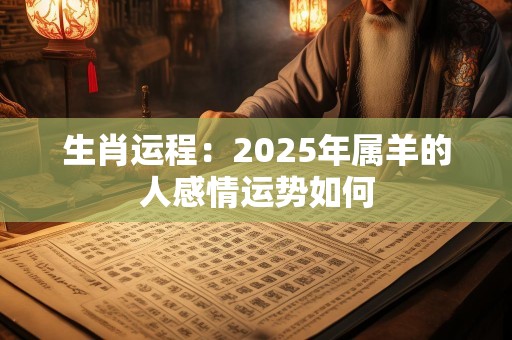 生肖运程：2025年属羊的人感情运势如何
