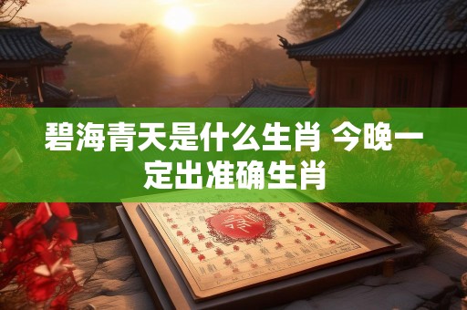 碧海青天是什么生肖 今晚一定出准确生肖