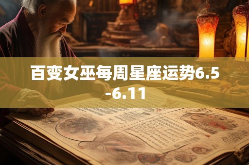 百变女巫每周星座运势6.5-6.11