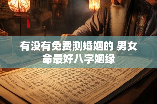 有没有免费测婚姻的 男女命最好八字姻缘