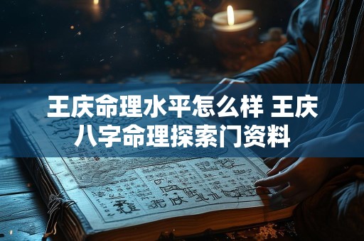 王庆命理水平怎么样 王庆八字命理探索门资料