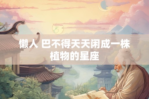 懒人 巴不得天天闲成一株植物的星座