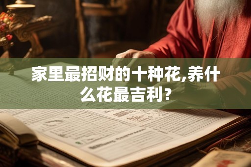 家里最招财的十种花,养什么花最吉利？