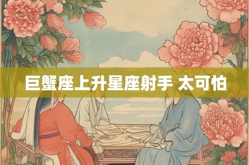 巨蟹座上升星座射手 太可怕